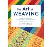 The Art of Weaving: Master the techniques, understand the weave structures, create your own designs