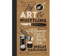 The Art of Whittling: A Woodcarver's Guide to Making Things by Hand. Karlsson