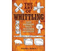The Art of Whittling: Classic Woodworking Projects for Beginners and Hobbyists
