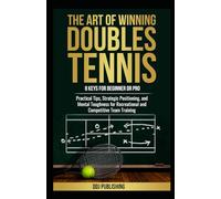 The Art of Winning Doubles Tennis: 8 Keys for Beginner or Pro: Practical Tips, Strategic Positioning, and Mental Toughness for Recreational and Competitive Team Training