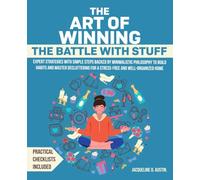 The Art of Winning the Battle with Stuff: Expert Strategies with Simple Steps Backed by Minimalistic Philosophy to Build Habits and Master Decluttering for a Stress-Free and Well-Organized Home