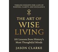 The Art of Wise Living: 101 Lessons from History's Most Thoughtful Minds (Life Operating System Series)