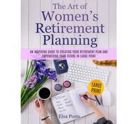 The Art of Women's Retirement Planning: An Inspiring Guide to Creating Your Retirement Plan and Empowering Your Future In Large Print