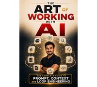 The Art of Working With AI: The Complete Guide to Prompt, Context and Loop Engineering