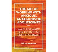 The Art of Working with Anxious, Antagonistic Adolescents: Ways Forward for Frontline Professionals