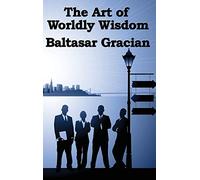 The Art of Worldly Wisdom: A Classical Guide to Prudence and Human Conduct