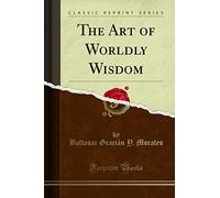 The Art of Worldly Wisdom (Classic Reprint)