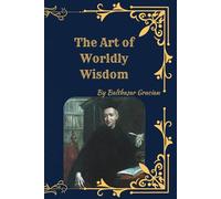 The Art of Worldly Wisdom: Timeless Maxims for Success, Strategy, and Leadership