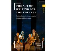 The Art of Writing for the Theatre : An Introduction to Script Analysis, Criticism, and Playwriting