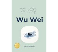 The Art of Wu Wei: The Practical Guide.