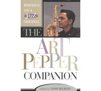 The Art Pepper Companion: Writings on a Jazz Original