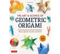 The Art & Science of Geometric Origami : Create Spectacular Paper Polyhedra, Waves, Spirals, Fractals and More! (More than 60 Models!)
