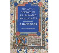 The Art & Science of Illuminated Manuscripts: A Handbook: 3 (Manuscripts in the Making)