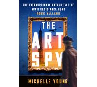 The Art Spy : The Extraordinary Untold Tale of WWII Resistance Hero Rose Valland