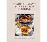 The Artful Way to Plant-Based Cooking : Nourishing Recipes and Heartfelt Moments (A Cookbook)