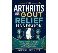 The Arthritis and Gout Relief Handbook: Practical Solutions for Managing Joint Pain, Stiffness, Swelling, and Chronic Inflammation