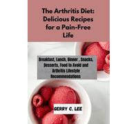 The Arthritis Diet: Delicious Recipes for a Pain-Free Life: Breakfast, Lunch, Dinner , Snacks, Desserts, Food to Avoid and Arthritis Lifestyle Recommendations