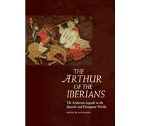 The Arthur of the Iberians: The Arthurian Legends in the Spanish and Portuguese Worlds (Arthurian Literature in the Middle Ages)