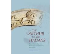 The Arthur of the Italians: The Arthurian Legend in Medieval Italian Literature and Culture (Arthurian Literature in the Middle Ages)
