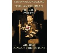 The Arthurian Trilogy Part Two: Arthur, King of the Britons: Arthur, King of the Britons: Volume 2