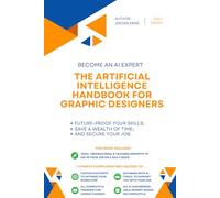 The Artificial Intelligence Handbook for Graphic Designers: "Future-Proof Your Skills; Save a Wealth of Time; and Secure Your Job." (AI for IT and Technology)