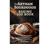 The Artisan Sourdough Baking Log Book: A Professional Recipe Journal and Timeline Tracker for Baking the Perfect Loaf | Monitor Hydration, ... Types, Bulk Fermentation and Baking Results