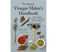 The Artisanal Vinegar Maker's Handbook: Crafting Quality Vinegars - Fermenting, Distilling, Infusing