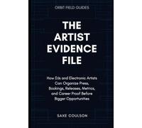 The Artist Evidence File: How DJs and Electronic Artists Can Organize Press, Bookings, Releases, Metrics, and Career Proof Before Bigger Opportunities: 4 (Orbit Field Guides)