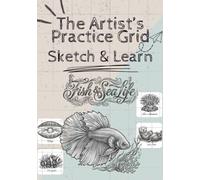 The Artist’s Practice Grid: Sketch & Learn (Fish & Sea Life) with Gridlines: 35 Skill-Building Fish & Sea Life Sketches with Grid Practice to Improve Proportions, Shading, Detail and Drawing Accuracy