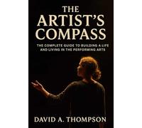 The Artist's Compass: The Complete Guide to Building a Life and Living in the Performing Arts