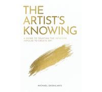 The Artist's Knowing: A Guide to Trusting The Intuitive Impulse To Create Art