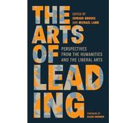 The Arts of Leading : Perspectives from the Humanities and the Liberal Arts