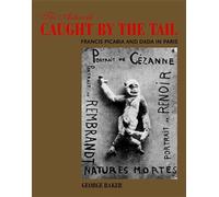 The Artwork Caught by the Tail: Francis Picabia and Dada in Paris