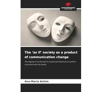The 'as if' society as a product of communication change: The staging of society and its reciprocal influences on politics, economics and the media