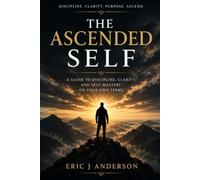 The Ascended Self: A Guide to Discipline, Clarity, and Self-Mastery on Your Own Terms