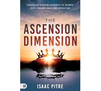 The Ascension Dimension: Exercising Kingdom Authority to Triumph over Circumstances and Opposition