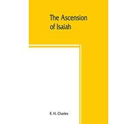 The Ascension of Isaiah: translated from the Ethiopic version, which, together with the new Gr ragment, the Latin versions and the Latin translation of the Slavonic, is here published in full