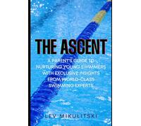 THE ASCENT: A Parent’s Guide to Nurturing Young Swimmers with Exclusive Insights from World-Class Swimming Experts