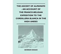 The Ascent of Alpamayo - An Account of the Franco-Belgian Expedition to the Cordillera Blanca in the High Andes