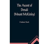 The Ascent of Denali (Mount McKinley); A Narrative of the First Complete Ascent of the Highest Peak in North America