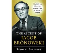 The Ascent of Jacob Bronowski: The Life and Ideas of a Popular Science Icon