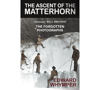 The Ascent of the Matterhorn - 'The best climbing book ever written' Bill Bryson: With the Forgotten Photographs