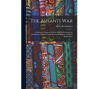 The Ashanti War: A Narrative Prepared From the Official Documents by Permission of Major-General Sir Garnet Wolseley by Henry Brackenbury