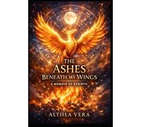 The Ashes Beneath My Wings: A Raw Memoir of Healing from Narcissistic Abuse, Trauma Bonds, and Leanring to Love Yourself Again
