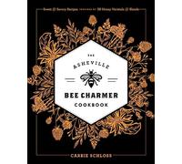 The Asheville Bee Charmer Cookbook: Sweet and Savory Recipes Inspired by 28 Honey Varietals and Blends