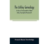 The Ashley genealogy. A history of the descendants of Robert Ashley of Springfield, Massachusetts