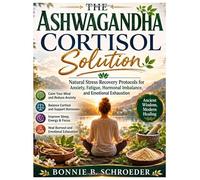 The Ashwagandha Cortisol Solution: Natural Stress Recovery Protocols for Anxiety, Fatigue, Hormonal Imbalance, and Emotional Exhaustion