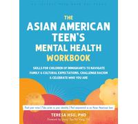 The Asian American Teen's Mental Health Workbook : Skills for Children of Immigrants to Navigate Family and Cultural Expectations, Challenge Racism, and Celebrate Who You Are