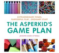 The Asperkid's Game Plan: Extraordinary Minds, Purposeful Play... Ordinary Stuff