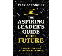The Aspiring Leader's Guide to the Future: 9 Surprising Ways Leadership is Changing